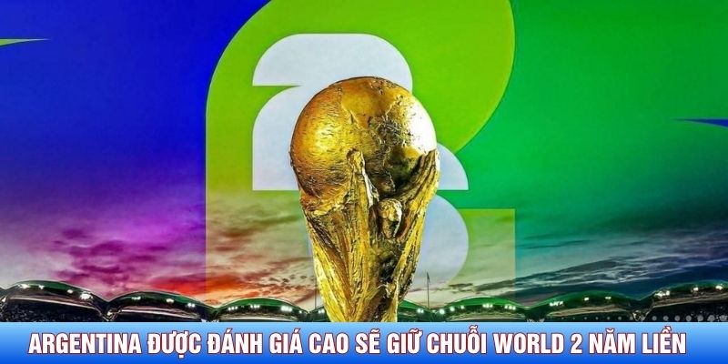 Argentina được đ&aacute;nh gi&aacute; cao sẽ giữ chuỗi World 2 năm liền&nbsp;