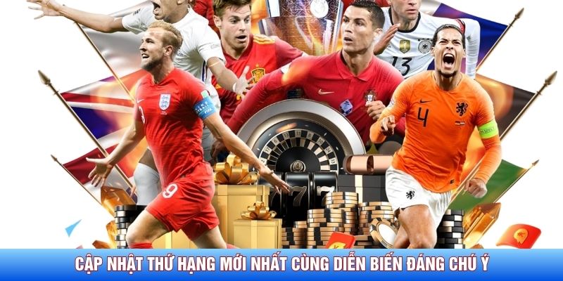Cập nhật thứ hạng mới nhất c&ugrave;ng diễn biến đ&aacute;ng ch&uacute; &yacute;