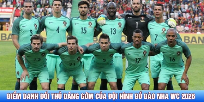 Điểm danh đối thủ đ&aacute;ng gờm của đội h&igrave;nh Bồ Đ&agrave;o Nha WC 2026