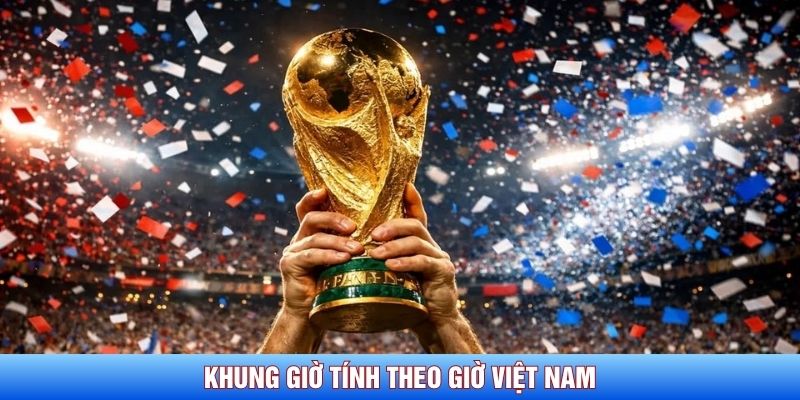 Khung giờ t&iacute;nh theo giờ Việt Nam&nbsp;