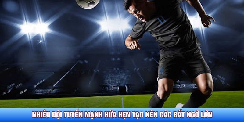 Nhiều đội tuyển mạnh hứa hẹn tạo n&ecirc;n c&aacute;c bất ngờ lớn